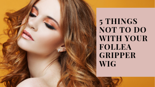 5 things NOT to do with your follea gripper wig