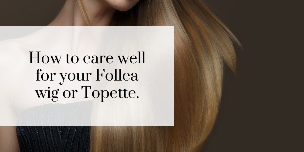 How to care for your new Follea wig or Topette.