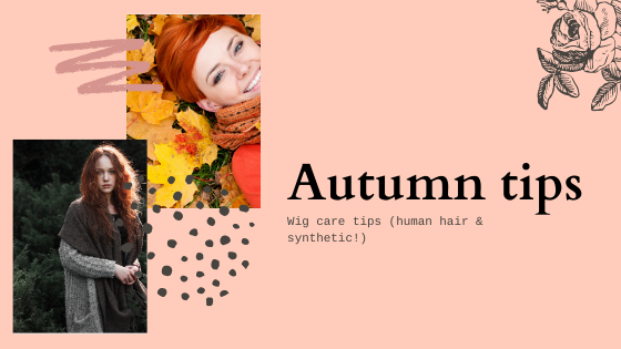 Autumn wig care tips (human hair and synthetic fibre) ...